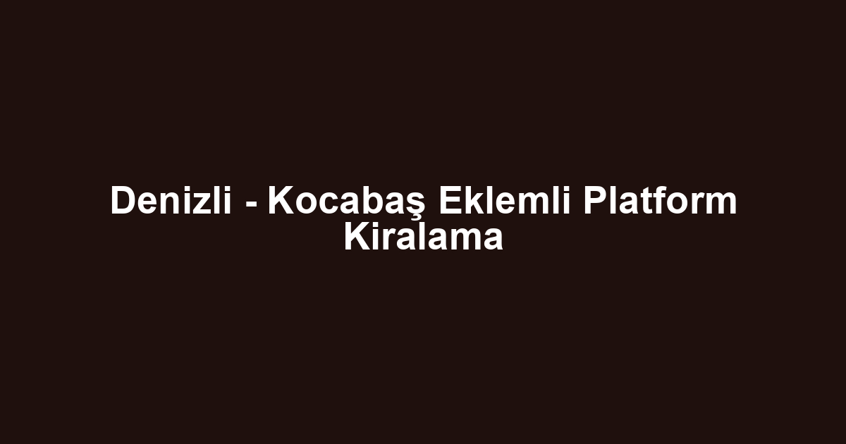Denizli - Kocabaş Eklemli Platform Kiralama