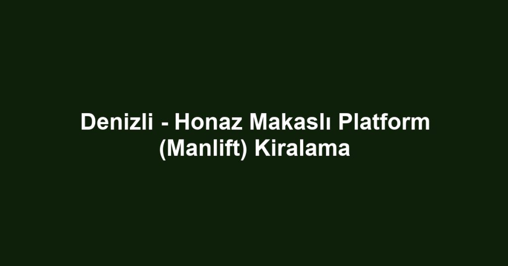 Denizli - Honaz Makaslı Platform (Manlift) Kiralama