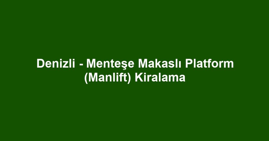 Denizli - Menteşe Makaslı Platform (Manlift) Kiralama