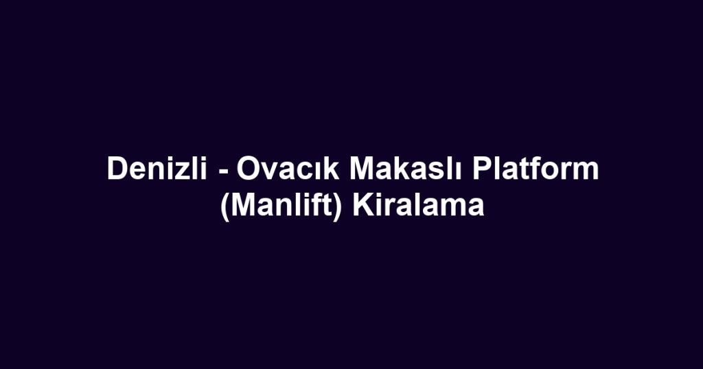 Denizli - Ovacık Makaslı Platform (Manlift) Kiralama