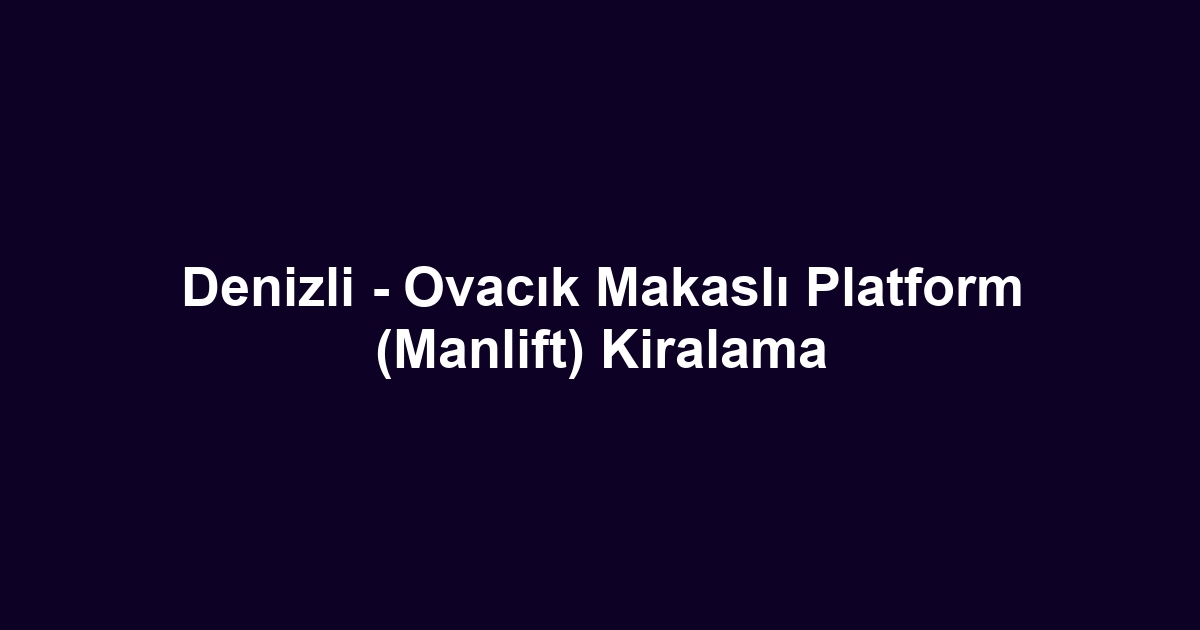 Denizli - Ovacık Makaslı Platform (Manlift) Kiralama