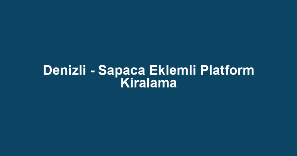 Denizli - Sapaca Eklemli Platform Kiralama