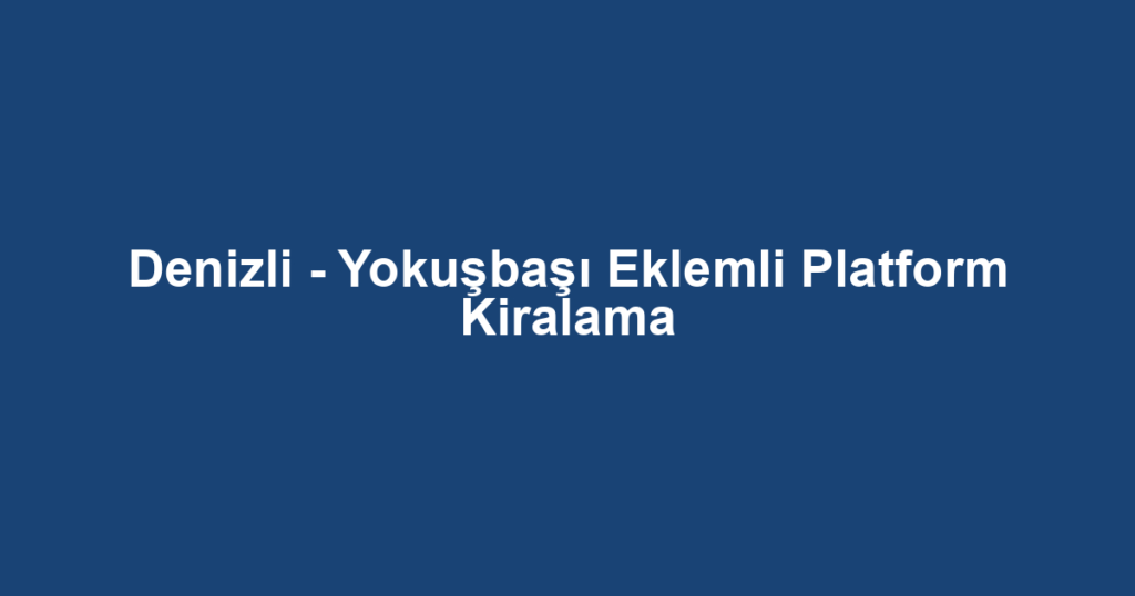 Denizli - Yokuşbaşı Eklemli Platform Kiralama