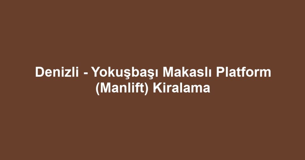 Denizli - Yokuşbaşı Makaslı Platform (Manlift) Kiralama