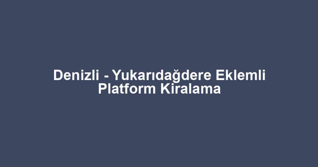 Denizli - Yukarıdağdere Eklemli Platform Kiralama