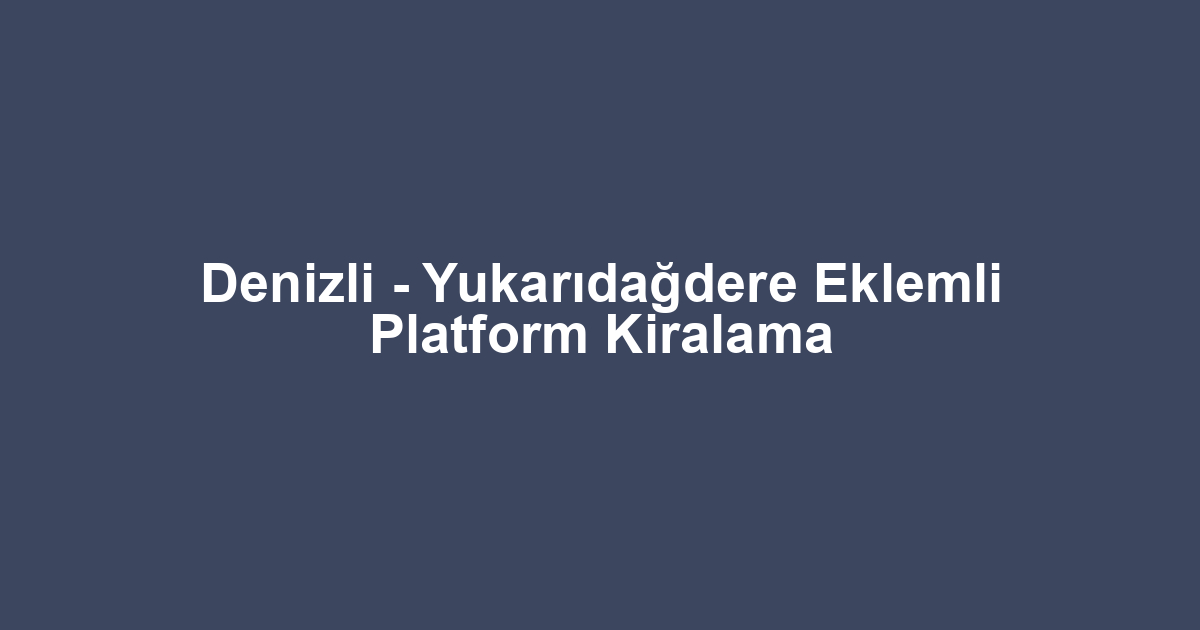 Denizli - Yukarıdağdere Eklemli Platform Kiralama