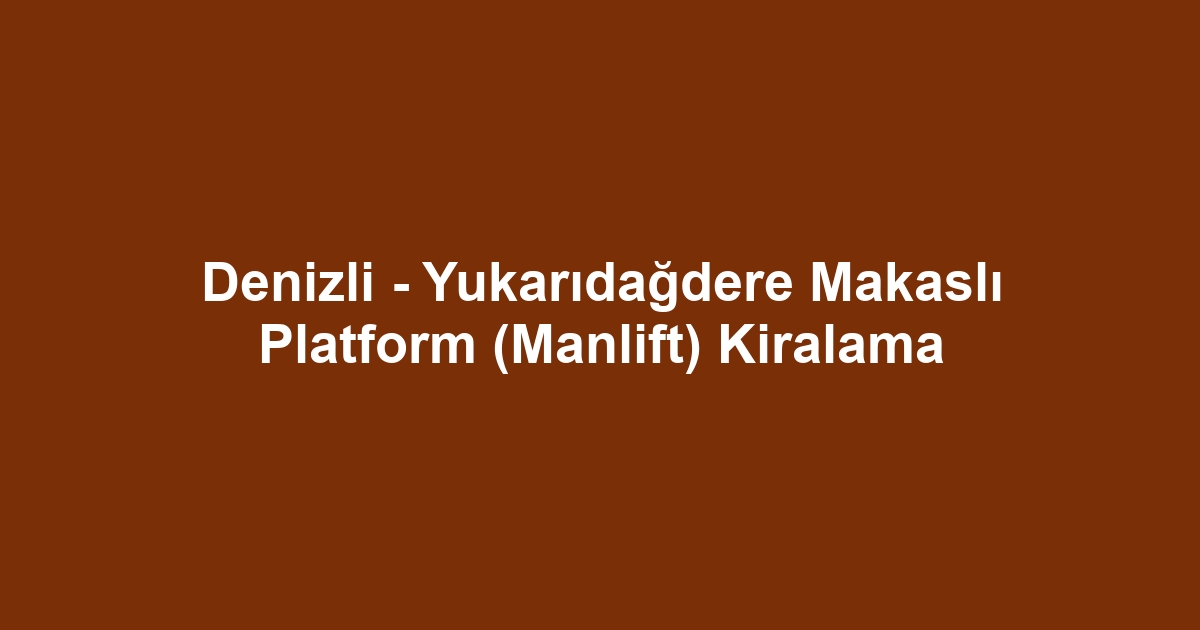 Denizli - Yukarıdağdere Makaslı Platform (Manlift) Kiralama