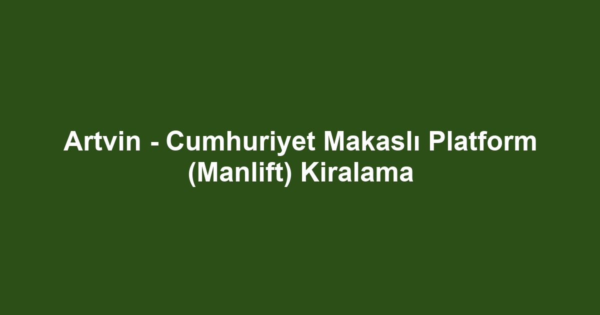 Artvin - Cumhuriyet Makaslı Platform (Manlift) Kiralama