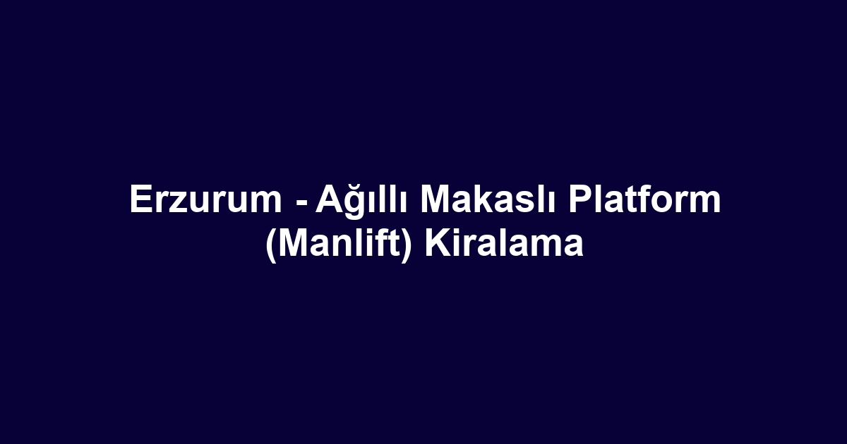 Erzurum - Ağıllı Makaslı Platform (Manlift) Kiralama