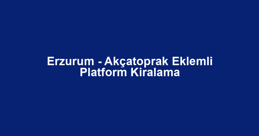 Erzurum - Akçatoprak Eklemli Platform Kiralama