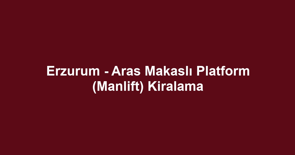 Erzurum - Aras Makaslı Platform (Manlift) Kiralama