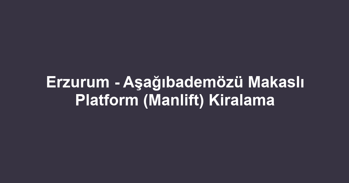 Erzurum - Aşağıbademözü Makaslı Platform (Manlift) Kiralama