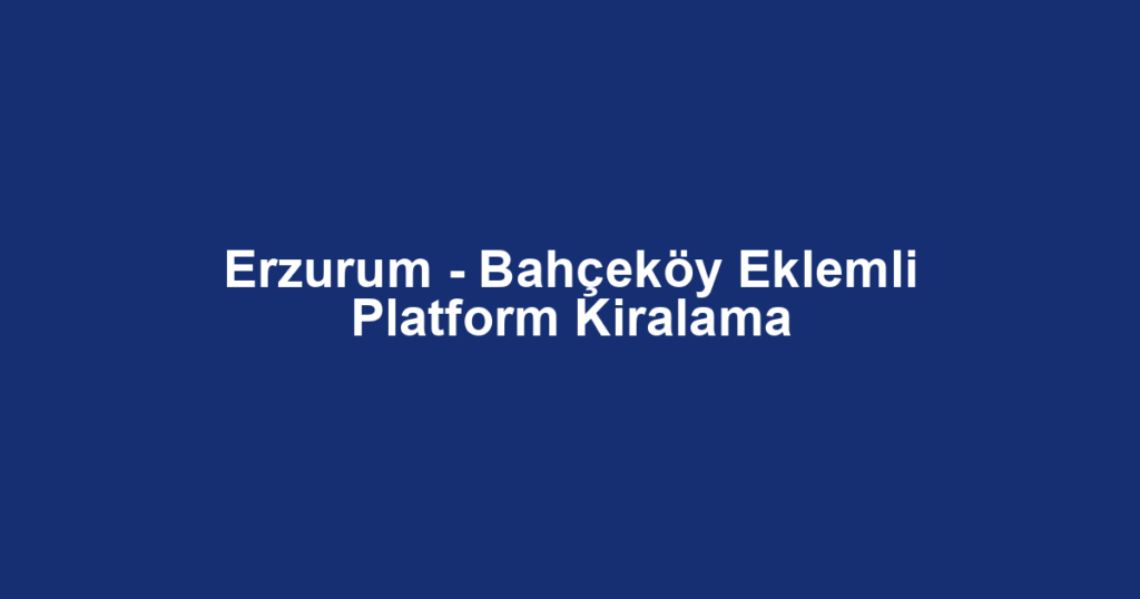 Erzurum - Bahçeköy Eklemli Platform Kiralama