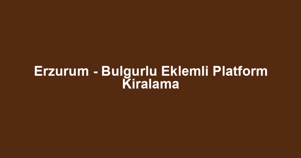Erzurum - Bulgurlu Eklemli Platform Kiralama