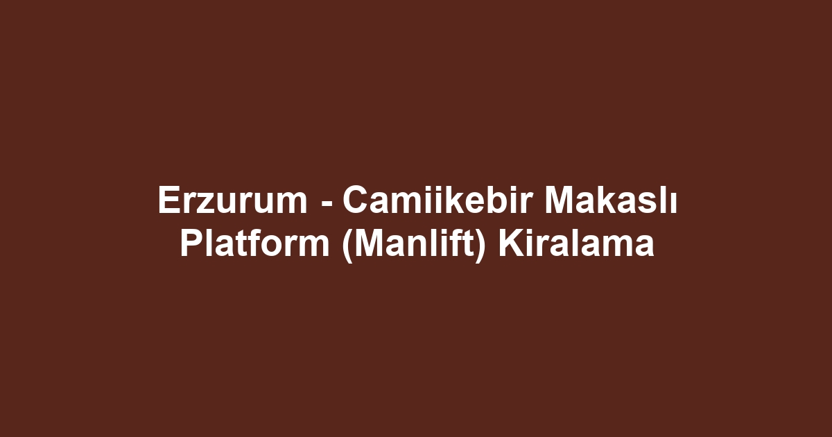 Erzurum - Camiikebir Makaslı Platform (Manlift) Kiralama