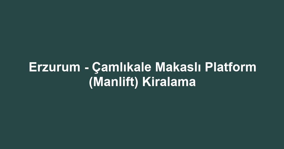 Erzurum - Çamlıkale Makaslı Platform (Manlift) Kiralama