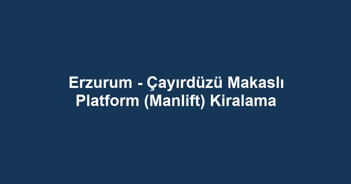 Erzurum - Çayırdüzü Makaslı Platform (Manlift) Kiralama