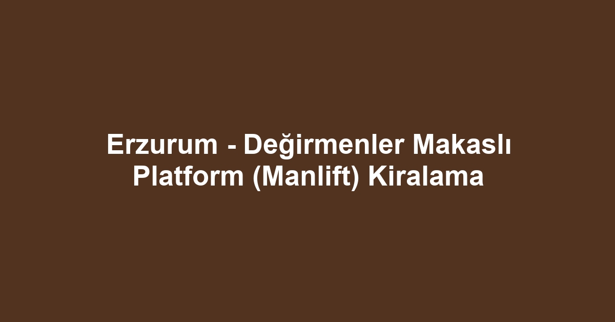 Erzurum - Değirmenler Makaslı Platform (Manlift) Kiralama