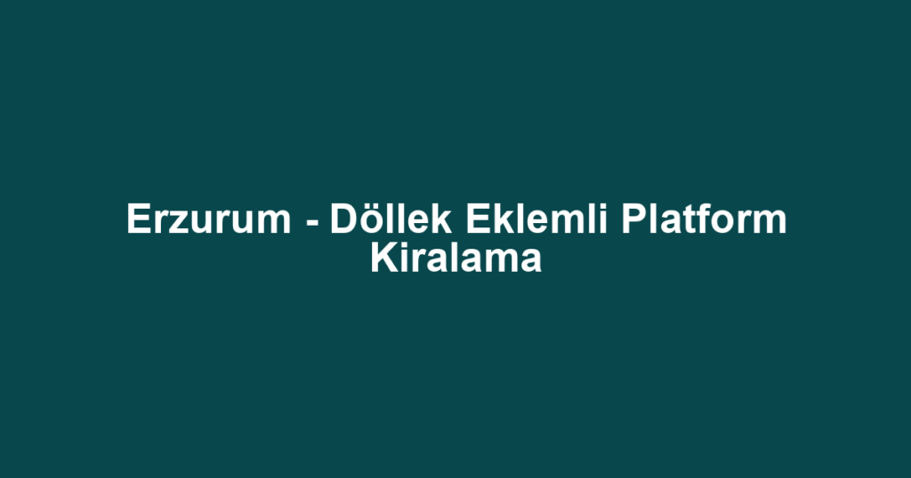 Erzurum - Döllek Eklemli Platform Kiralama