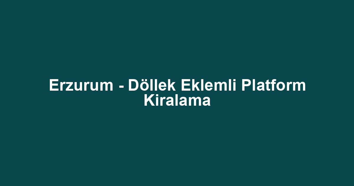Erzurum - Döllek Eklemli Platform Kiralama