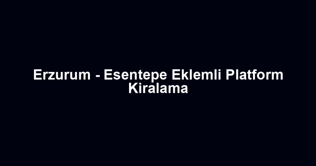 Erzurum - Esentepe Eklemli Platform Kiralama