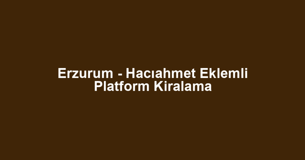 Erzurum - Hacıahmet Eklemli Platform Kiralama
