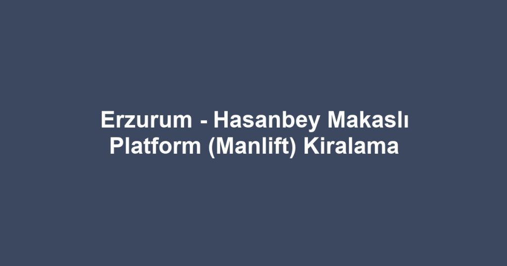 Erzurum - Hasanbey Makaslı Platform (Manlift) Kiralama