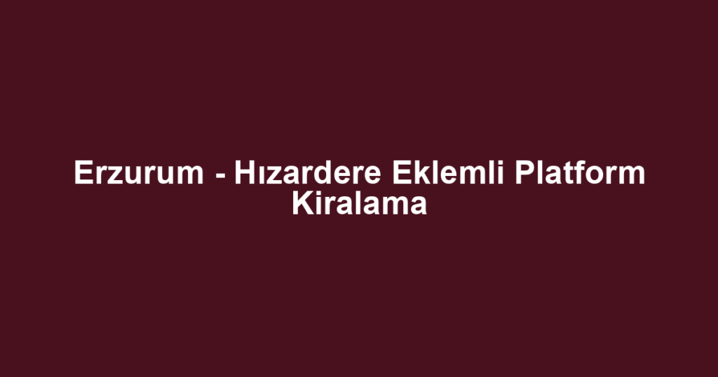 Erzurum - Hızardere Eklemli Platform Kiralama