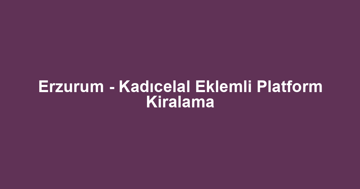 Erzurum - Kadıcelal Eklemli Platform Kiralama