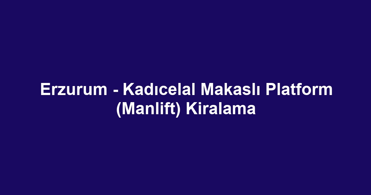 Erzurum - Kadıcelal Makaslı Platform (Manlift) Kiralama