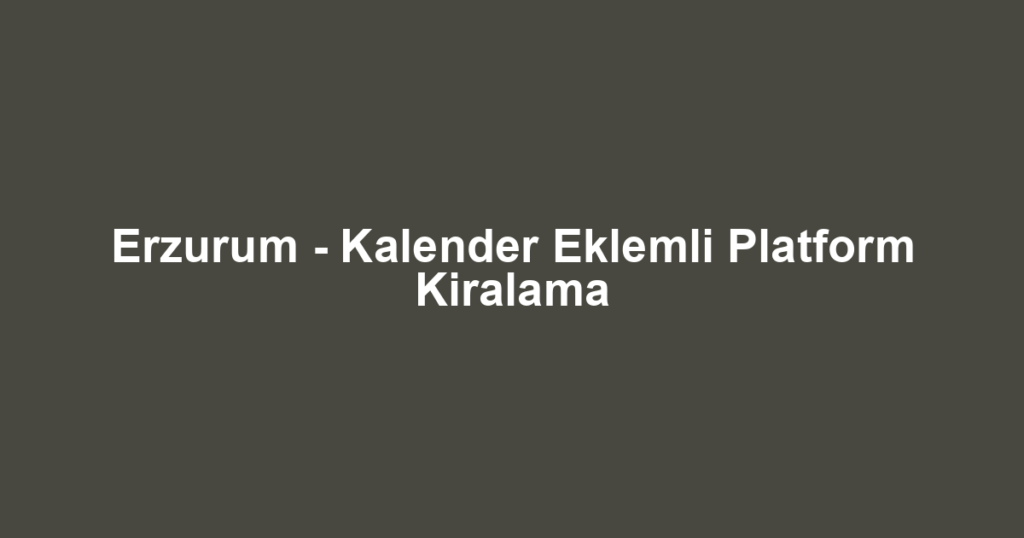 Erzurum - Kalender Eklemli Platform Kiralama