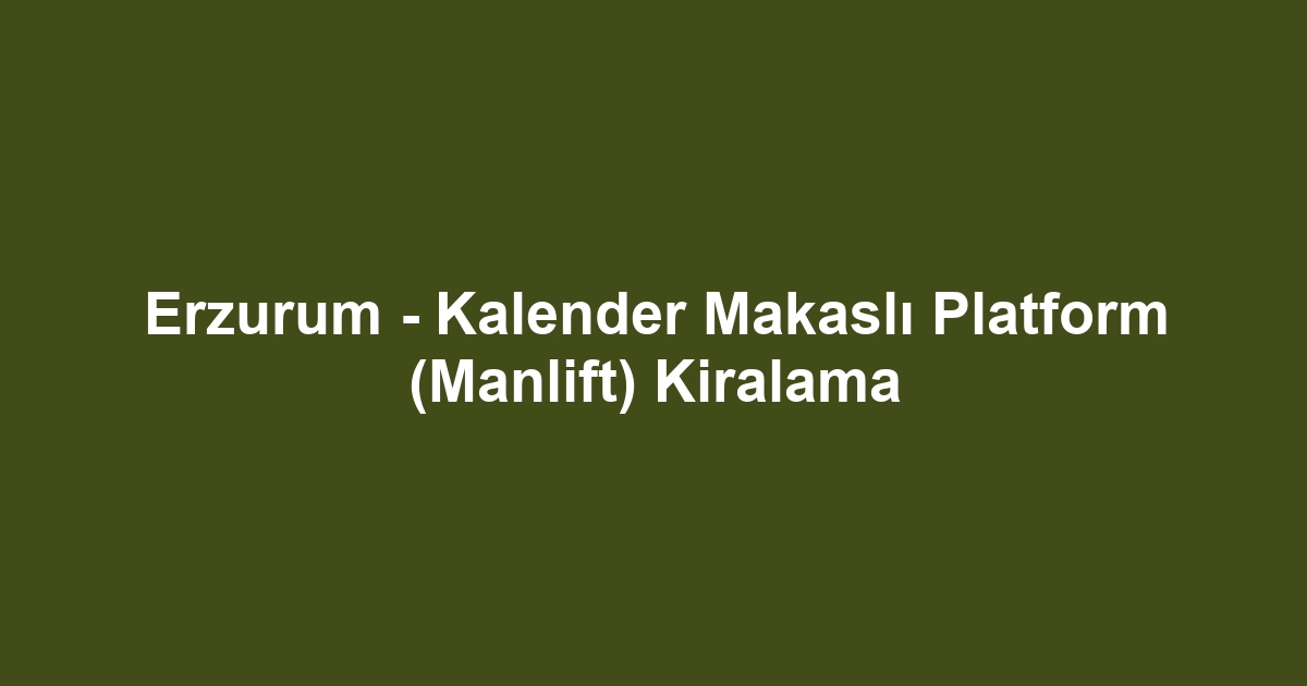 Erzurum - Kalender Makaslı Platform (Manlift) Kiralama