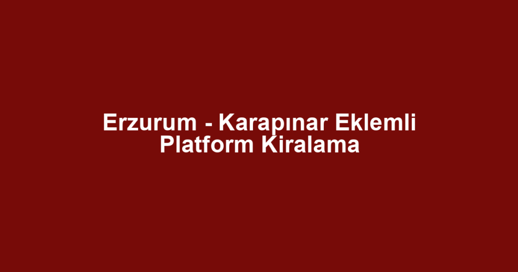 Erzurum - Karapınar Eklemli Platform Kiralama