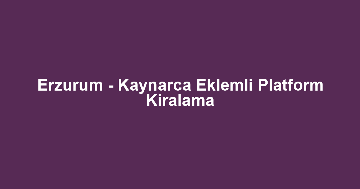 Erzurum - Kaynarca Eklemli Platform Kiralama