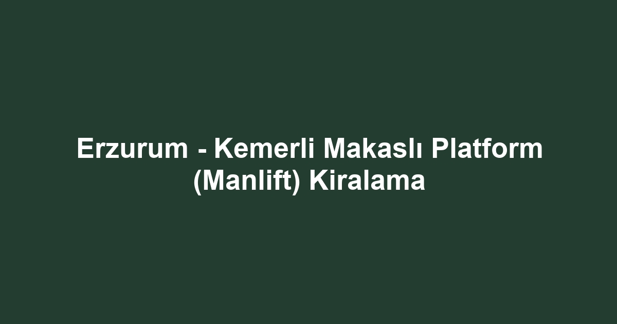 Erzurum - Kemerli Makaslı Platform (Manlift) Kiralama