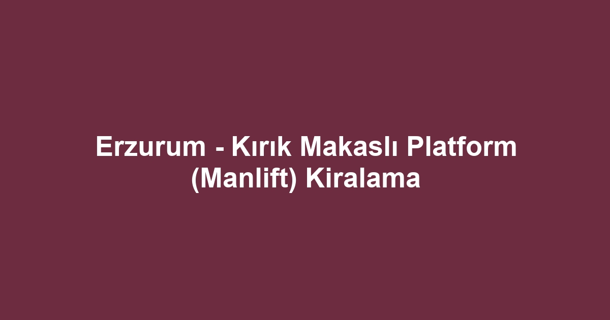 Erzurum - Kırık Makaslı Platform (Manlift) Kiralama