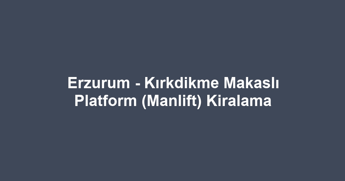 Erzurum - Kırkdikme Makaslı Platform (Manlift) Kiralama
