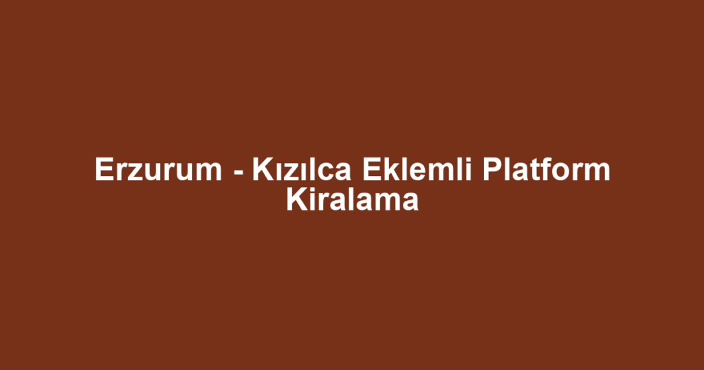 Erzurum - Kızılca Eklemli Platform Kiralama