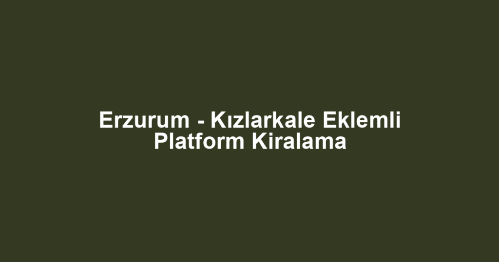 Erzurum - Kızlarkale Eklemli Platform Kiralama