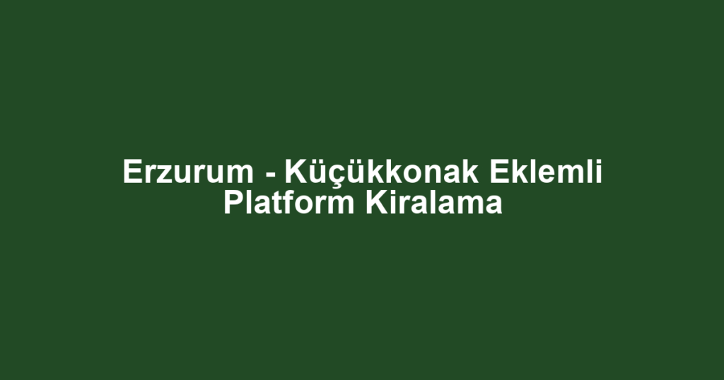 Erzurum - Küçükkonak Eklemli Platform Kiralama