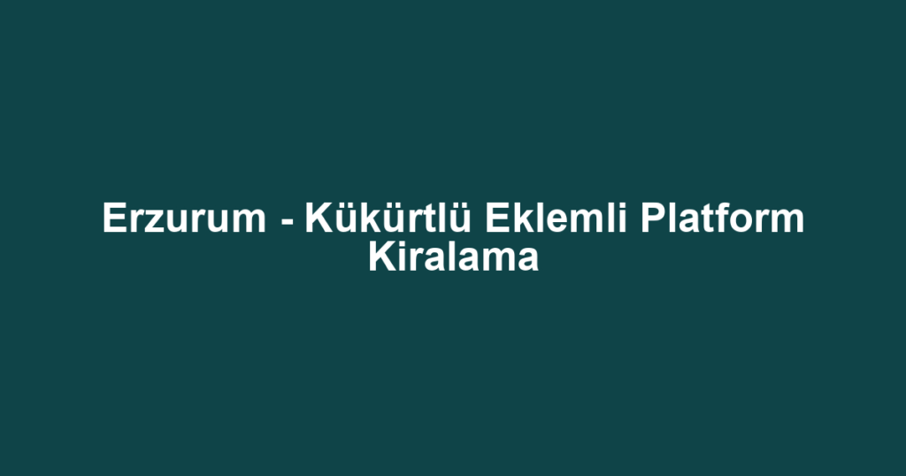 Erzurum - Kükürtlü Eklemli Platform Kiralama