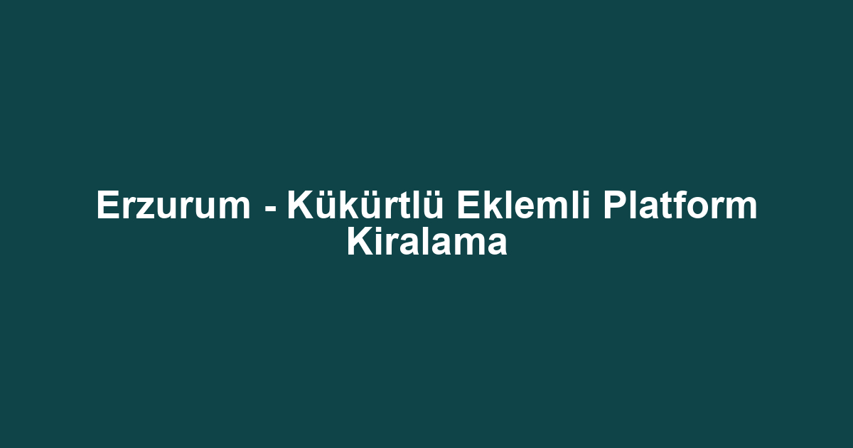 Erzurum - Kükürtlü Eklemli Platform Kiralama