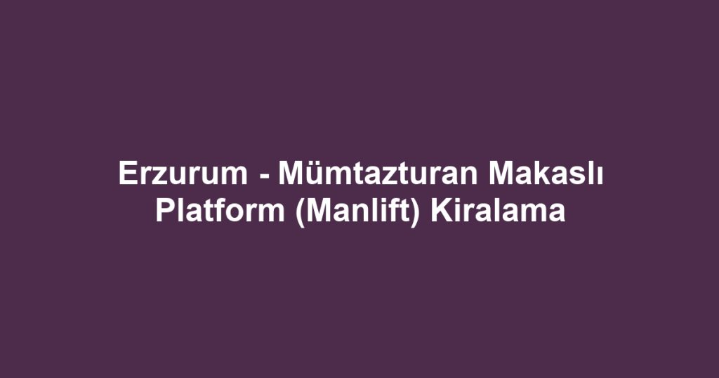 Erzurum - Mümtazturan Makaslı Platform (Manlift) Kiralama