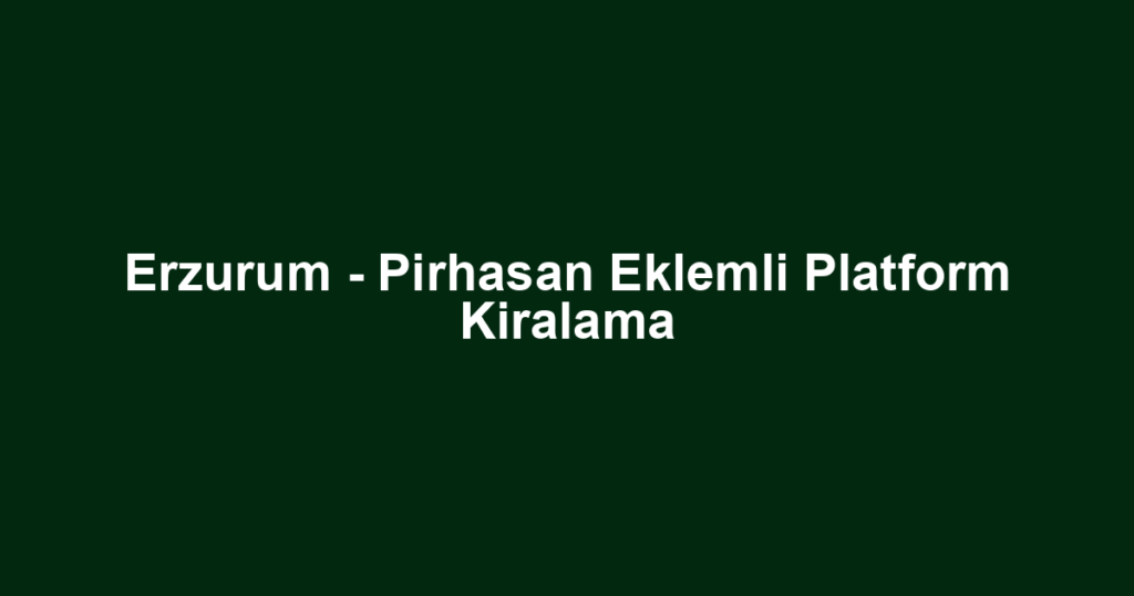 Erzurum - Pirhasan Eklemli Platform Kiralama