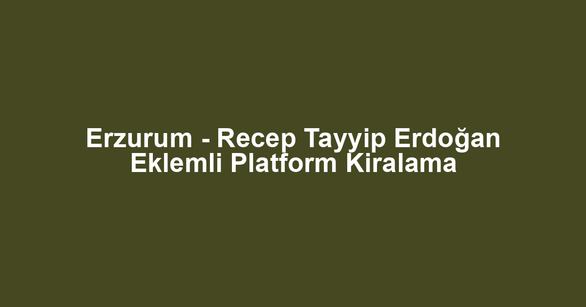 Erzurum - Recep Tayyip Erdoğan Eklemli Platform Kiralama