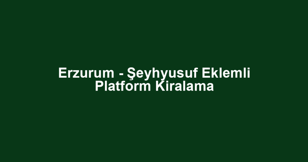 Erzurum - Şeyhyusuf Eklemli Platform Kiralama