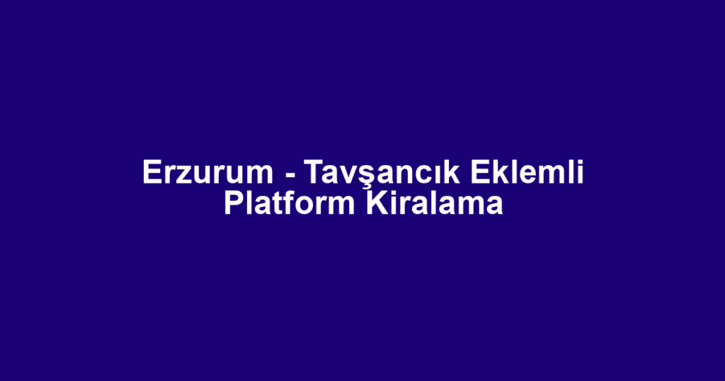 Erzurum - Tavşancık Eklemli Platform Kiralama
