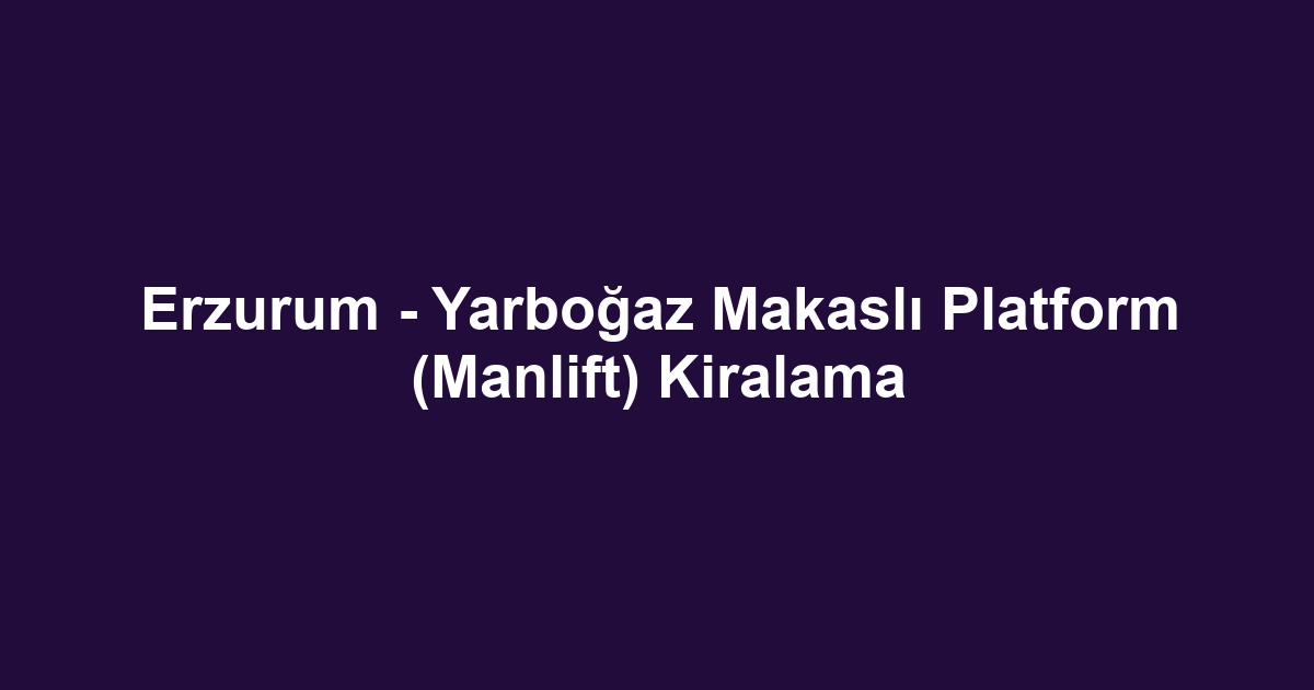 Erzurum - Yarboğaz Makaslı Platform (Manlift) Kiralama