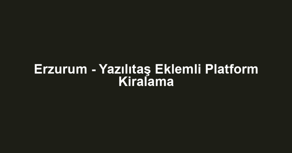 Erzurum - Yazılıtaş Eklemli Platform Kiralama