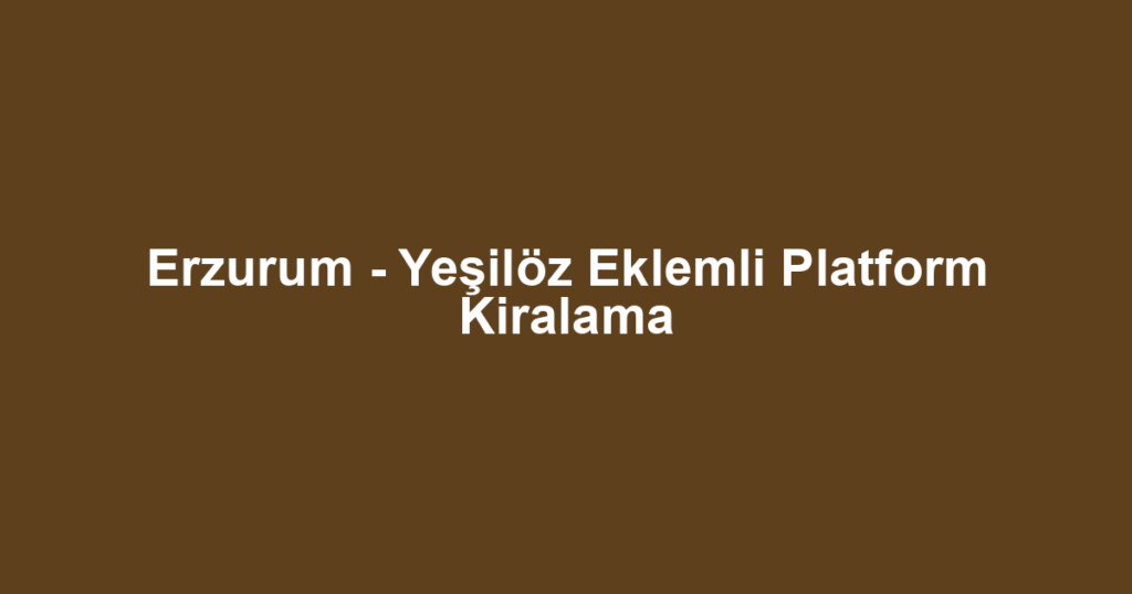 Erzurum - Yeşilöz Eklemli Platform Kiralama